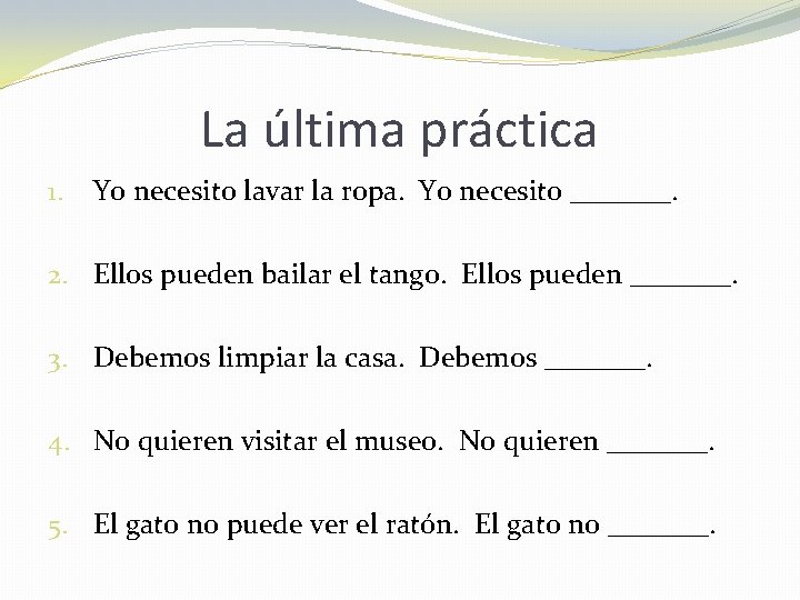 La última práctica 1. Yo necesito lavar la ropa. Yo necesito _______. 2. Ellos