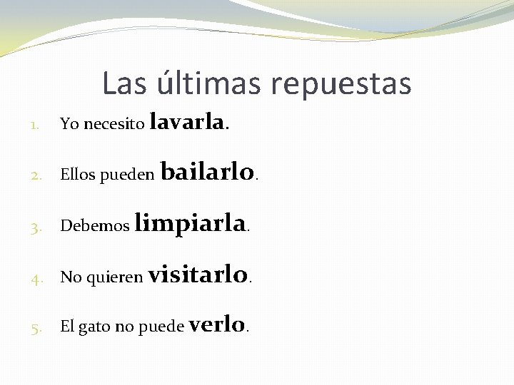 Las últimas repuestas 1. Yo necesito lavarla. 2. Ellos pueden bailarlo. 3. Debemos limpiarla.