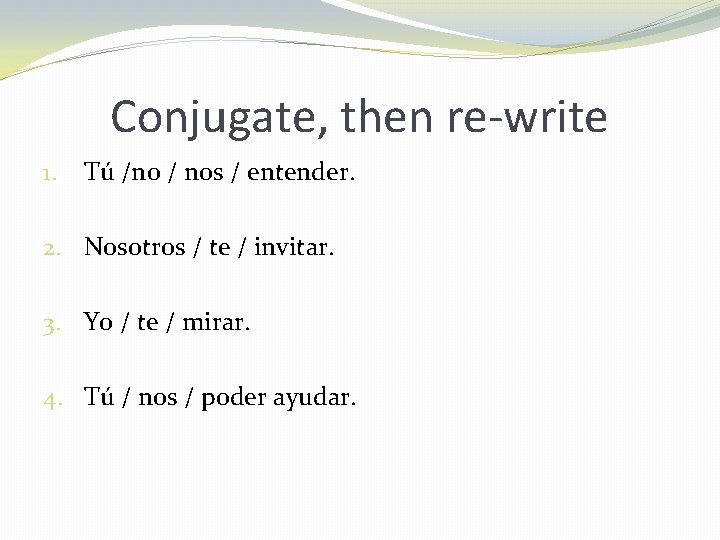 Conjugate, then re-write 1. Tú /no / nos / entender. 2. Nosotros / te