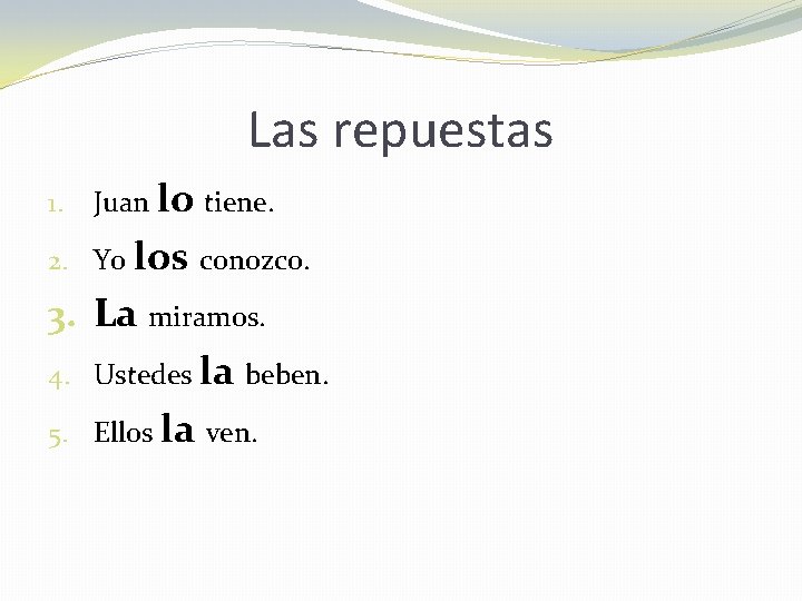 Las repuestas 1. Juan lo tiene. 2. Yo los conozco. 3. La miramos. 4.