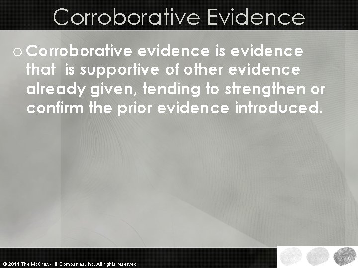 Corroborative Evidence o Corroborative evidence is evidence that is supportive of other evidence already