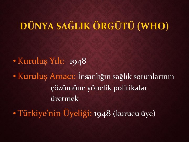 DÜNYA SAĞLIK ÖRGÜTÜ (WHO) • Kuruluş Yılı: 1948 • Kuruluş Amacı: İnsanlığın sağlık sorunlarının