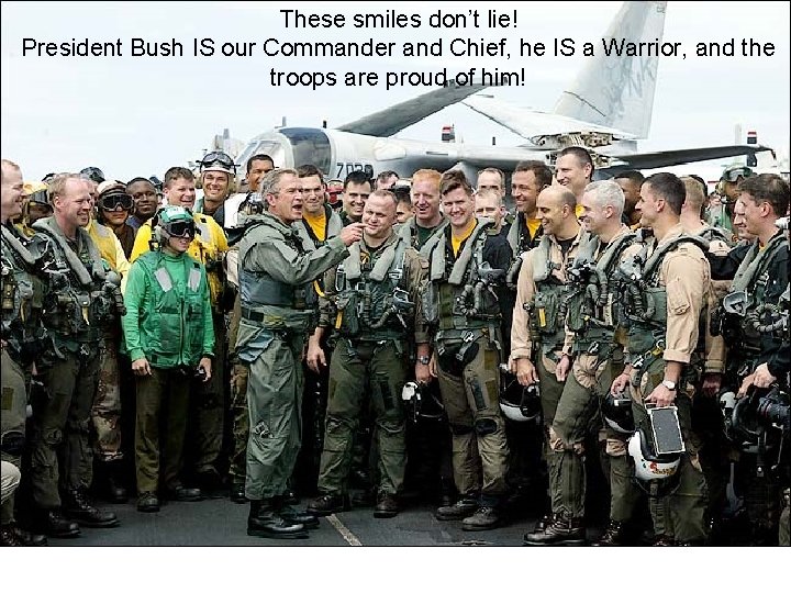 These smiles don’t lie! President Bush IS our Commander and Chief, he IS a