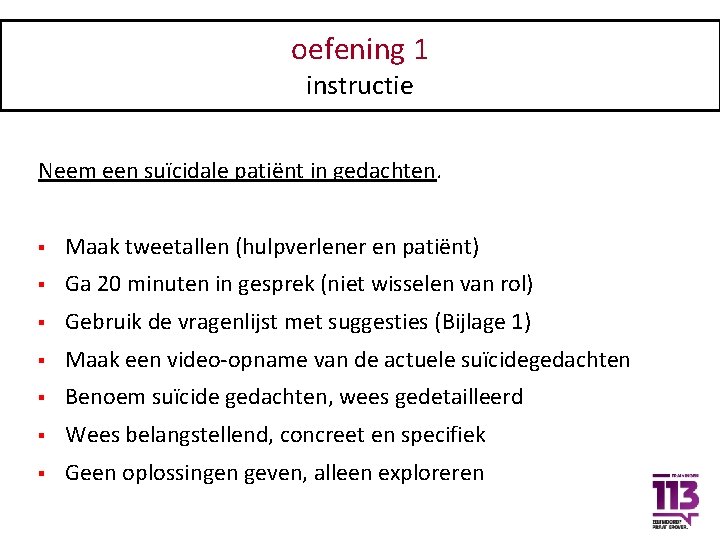 oefening 1 instructie Neem een suïcidale patiënt in gedachten. § Maak tweetallen (hulpverlener en