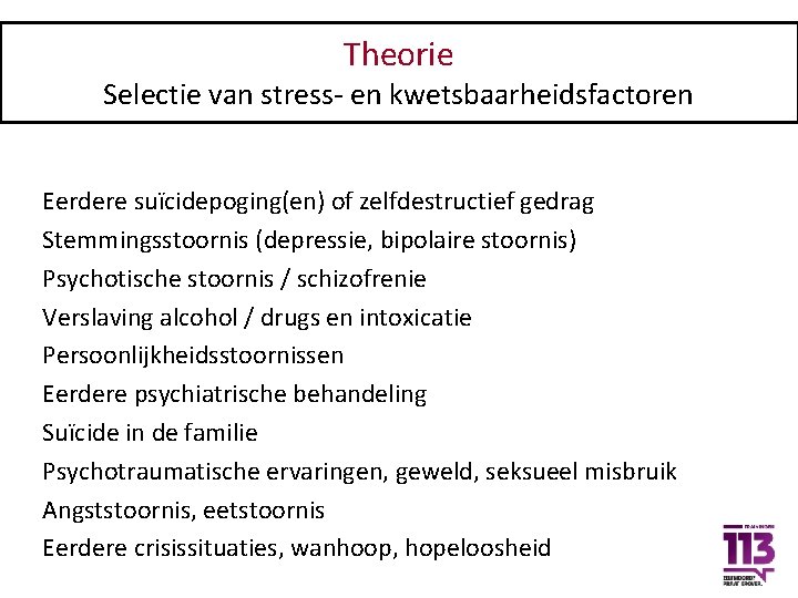 Theorie Selectie van stress- en kwetsbaarheidsfactoren Eerdere suïcidepoging(en) of zelfdestructief gedrag Stemmingsstoornis (depressie, bipolaire