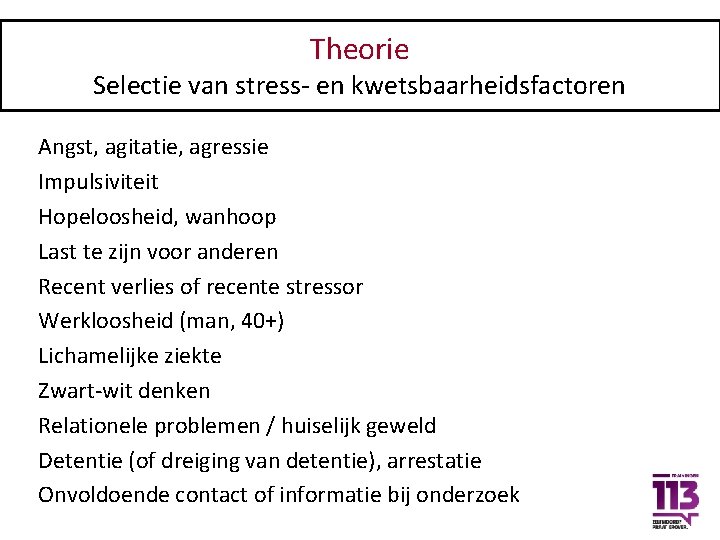 Theorie Selectie van stress- en kwetsbaarheidsfactoren Angst, agitatie, agressie Impulsiviteit Hopeloosheid, wanhoop Last te