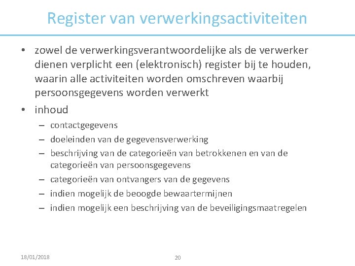 Register van verwerkingsactiviteiten • zowel de verwerkingsverantwoordelijke als de verwerker dienen verplicht een (elektronisch)