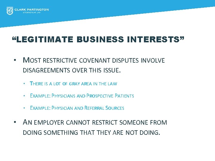 “LEGITIMATE BUSINESS INTERESTS” • MOST RESTRICTIVE COVENANT DISPUTES INVOLVE DISAGREEMENTS OVER THIS ISSUE. •