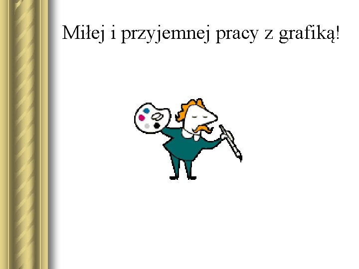 Miłej i przyjemnej pracy z grafiką! 