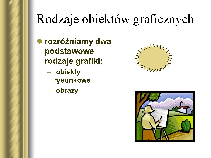 Rodzaje obiektów graficznych l rozróżniamy dwa podstawowe rodzaje grafiki: – obiekty rysunkowe – obrazy