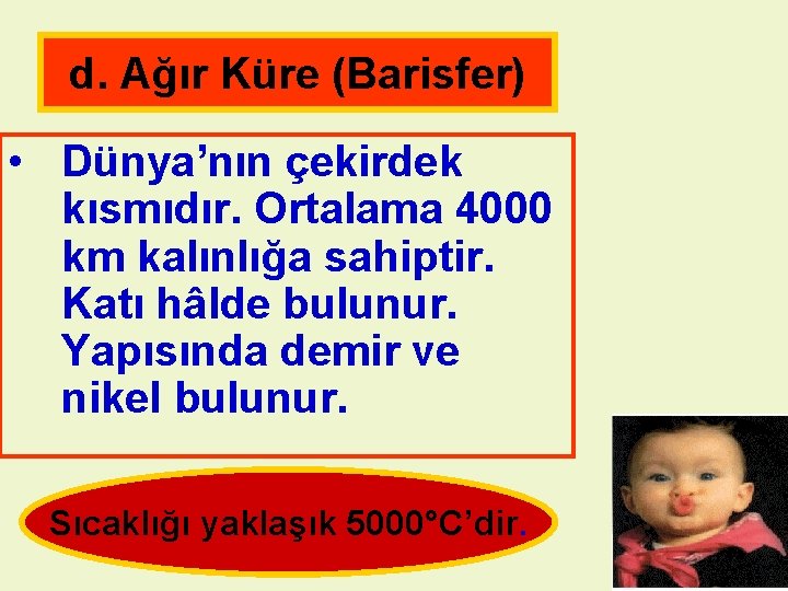 d. Ağır Küre (Barisfer) • Dünya’nın çekirdek kısmıdır. Ortalama 4000 km kalınlığa sahiptir. Katı