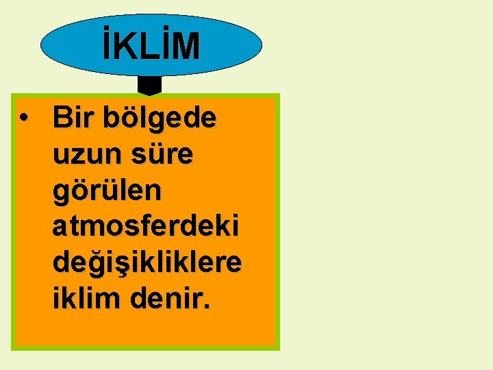 İKLİM • Bir bölgede uzun süre görülen atmosferdeki değişikliklere iklim denir. 