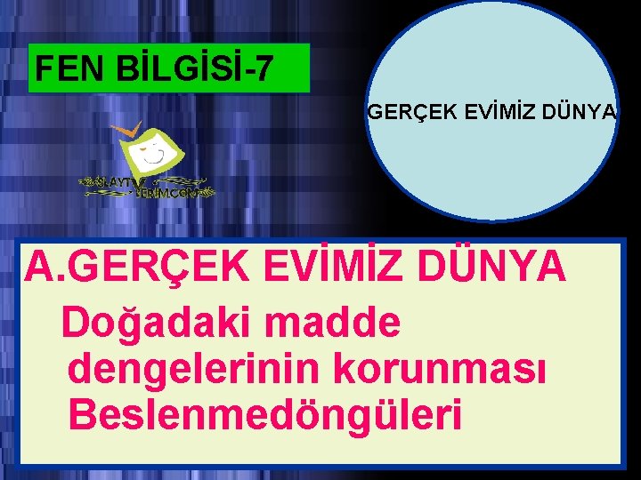 FEN BİLGİSİ-7 GERÇEK EVİMİZ DÜNYA A. GERÇEK EVİMİZ DÜNYA Doğadaki madde dengelerinin korunması Beslenmedöngüleri