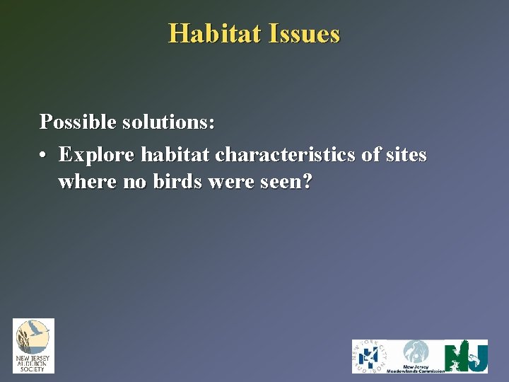 Habitat Issues Possible solutions: • Explore habitat characteristics of sites where no birds were