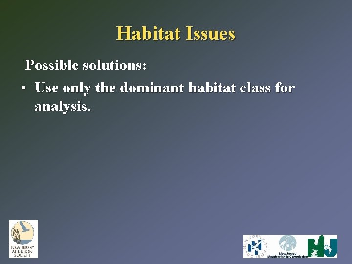 Habitat Issues Possible solutions: • Use only the dominant habitat class for analysis. 