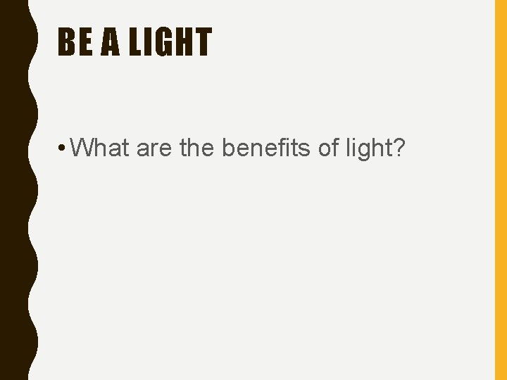 BE A LIGHT • What are the benefits of light? 