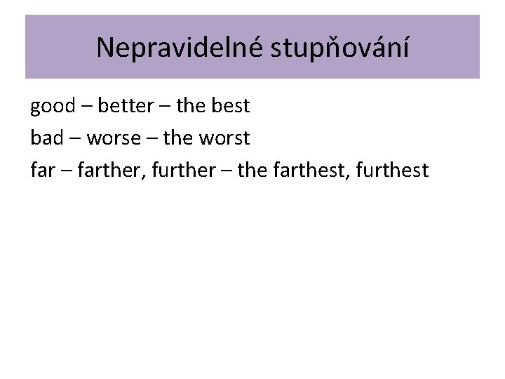 Nepravidelné stupňování good – better – the best bad – worse – the worst