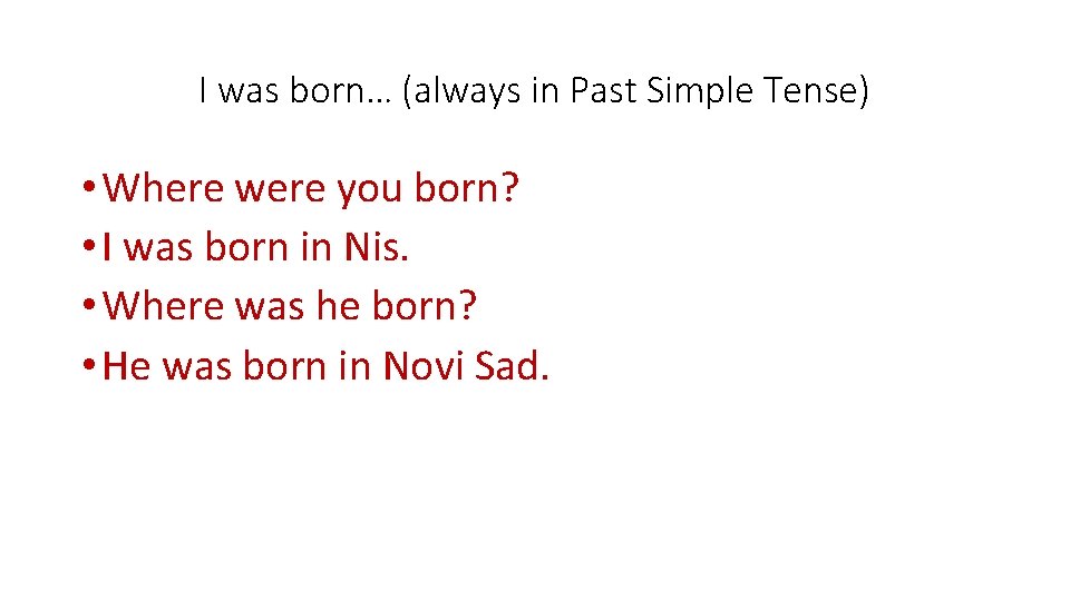 I was born… (always in Past Simple Tense) • Where were you born? •
