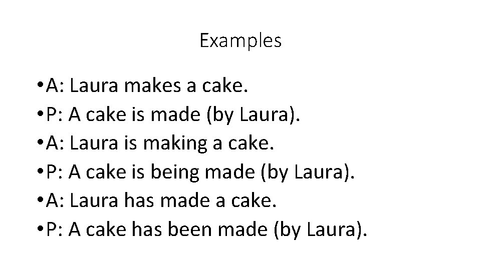 Examples • A: Laura makes a cake. • P: A cake is made (by