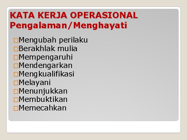 KATA KERJA OPERASIONAL Pengalaman/Menghayati �Mengubah perilaku �Berakhlak mulia �Mempengaruhi �Mendengarkan �Mengkualifikasi �Melayani �Menunjukkan �Membuktikan