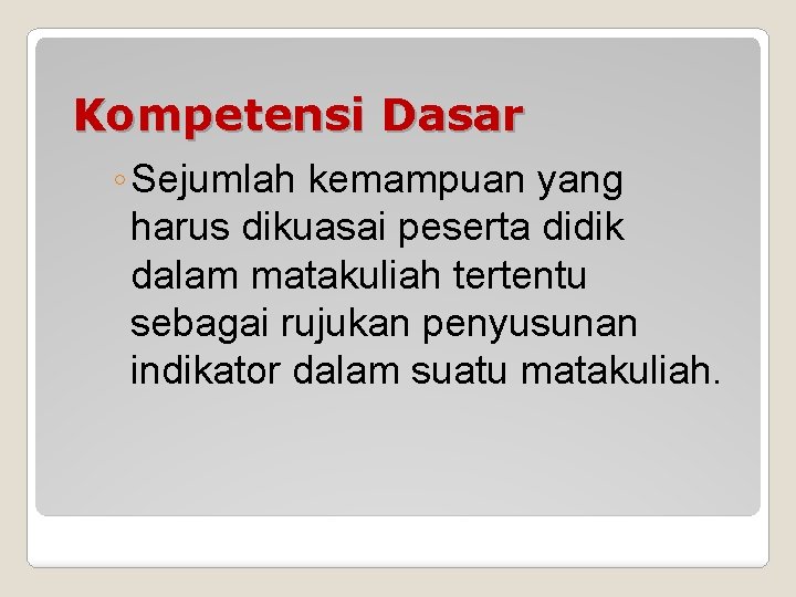 Kompetensi Dasar ◦ Sejumlah kemampuan yang harus dikuasai peserta didik dalam matakuliah tertentu sebagai