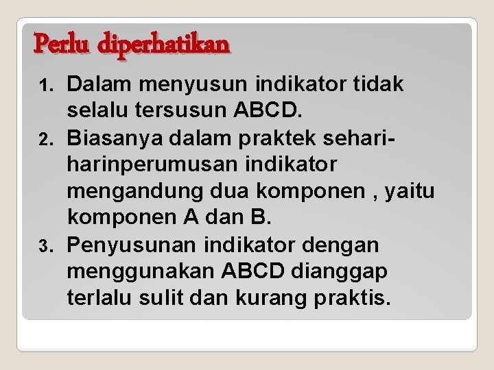 Perlu diperhatikan Dalam menyusun indikator tidak selalu tersusun ABCD. 2. Biasanya dalam praktek seharinperumusan