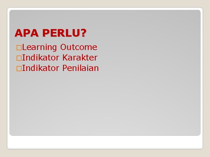 APA PERLU? �Learning Outcome �Indikator Karakter �Indikator Penilaian 