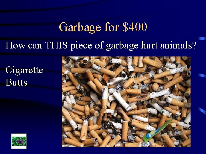 Garbage for $400 How can THIS piece of garbage hurt animals? Cigarette Butts 