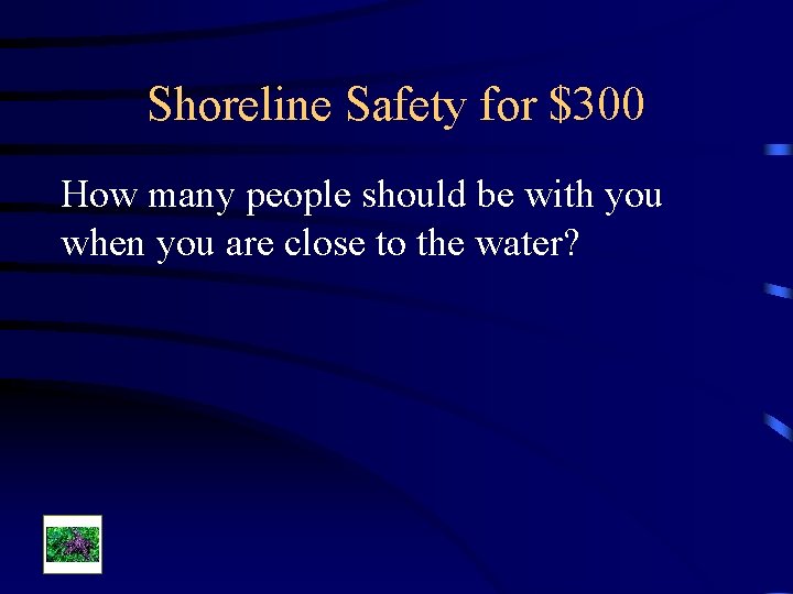 Shoreline Safety for $300 How many people should be with you when you are