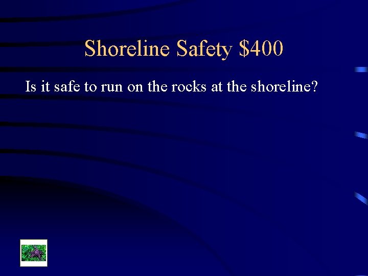 Shoreline Safety $400 Is it safe to run on the rocks at the shoreline?