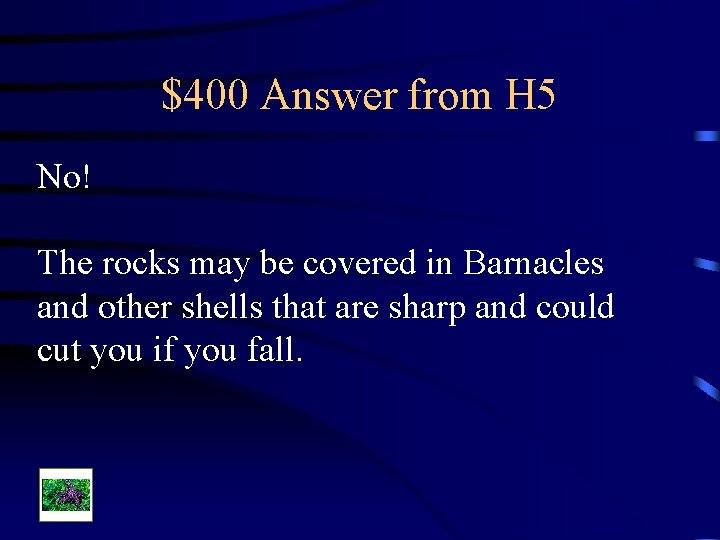 $400 Answer from H 5 No! The rocks may be covered in Barnacles and