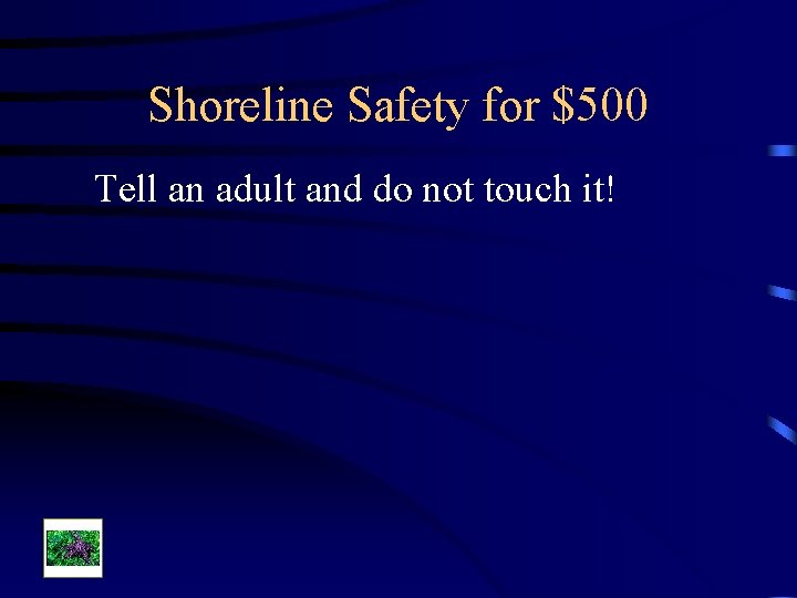 Shoreline Safety for $500 Tell an adult and do not touch it! 