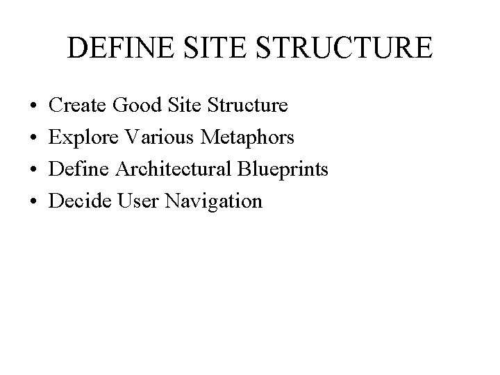 DEFINE SITE STRUCTURE • • Create Good Site Structure Explore Various Metaphors Define Architectural