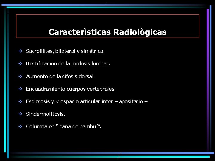 Caracterìsticas Radiològicas v Sacroiliítes, bilateral y simétrica. v Rectificación de la lordosis lumbar. v