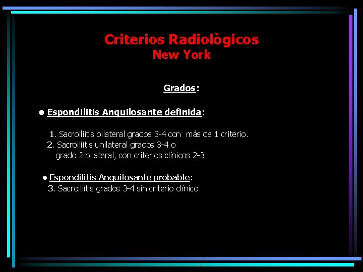Criterios Radiològicos New York Grados: • Espondilitis Anquilosante definida: 1. Sacroiliítis bilateral grados 3