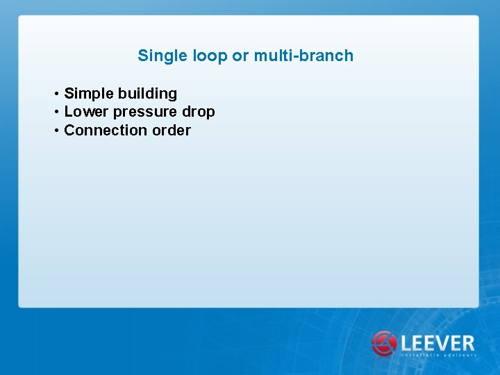 Single loop or multi-branch • Simple building • Lower pressure drop • Connection order