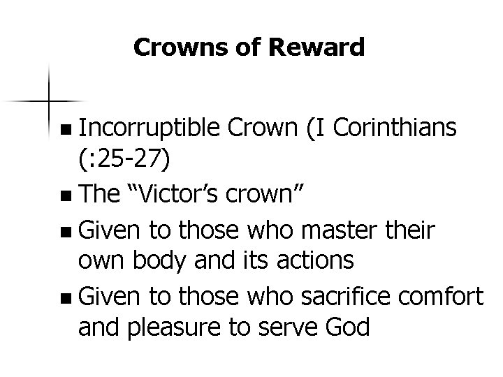 Crowns of Reward n Incorruptible Crown (I Corinthians (: 25 -27) n The “Victor’s