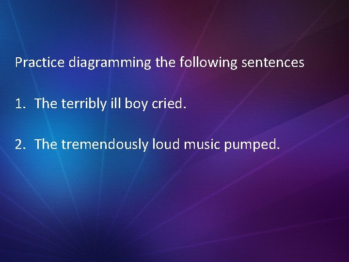 Practice diagramming the following sentences 1. The terribly ill boy cried. 2. The tremendously Practice diagramming the following sentences 1. The terribly ill boy cried. 2. The tremendously