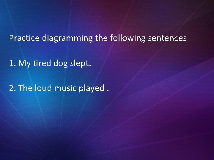 Practice diagramming the following sentences 1. My tired dog slept. 2. The loud music Practice diagramming the following sentences 1. My tired dog slept. 2. The loud music