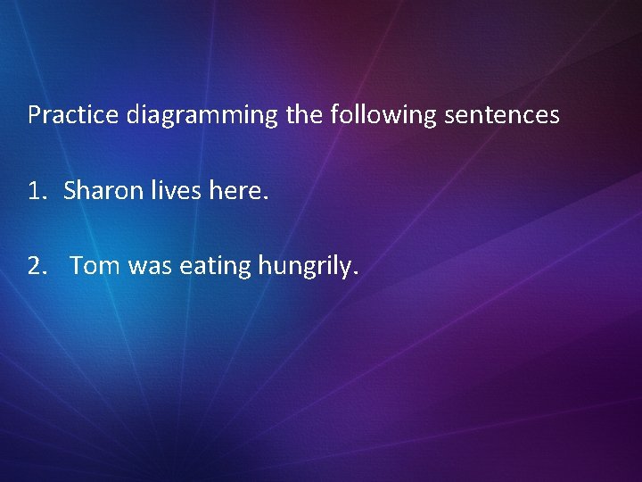 Practice diagramming the following sentences 1. Sharon lives here. 2. Tom was eating hungrily. Practice diagramming the following sentences 1. Sharon lives here. 2. Tom was eating hungrily.