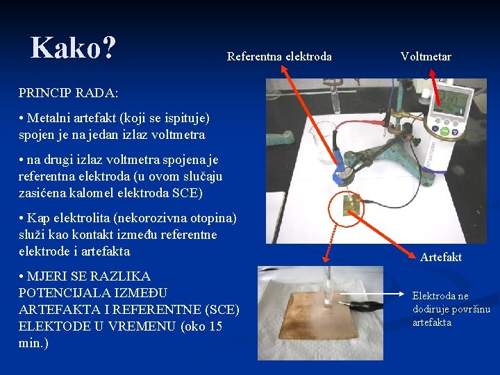 Kako? Referentna elektroda Voltmetar PRINCIP RADA: • Metalni artefakt (koji se ispituje) spojen je