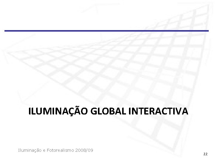 ILUMINAÇÃO GLOBAL INTERACTIVA Iluminação e Fotorealismo 2008/09 22 