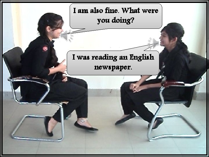 I am also fine. What were you doing? I was reading an English newspaper.