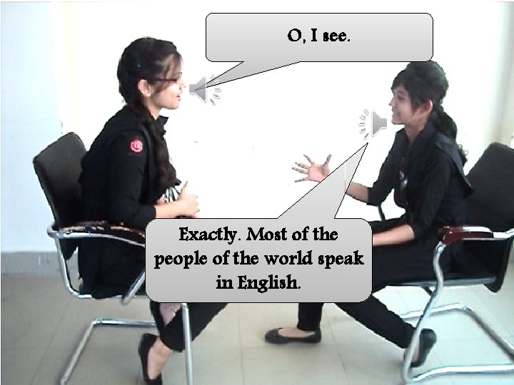 O, I see. Exactly. Most of the people of the world speak in English.