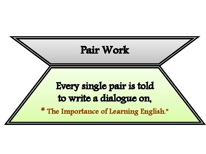 Pair Work Every single pair is told to write a dialogue on, “ The