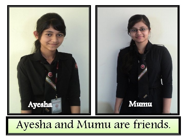 Ayesha Mumu Ayesha and Mumu are friends. 