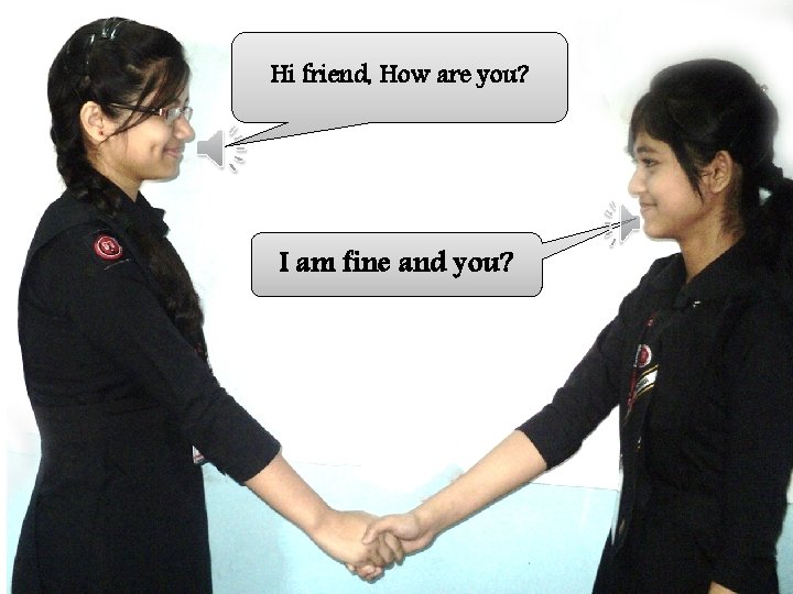 Hi friend, How are you? I am fine and you? 