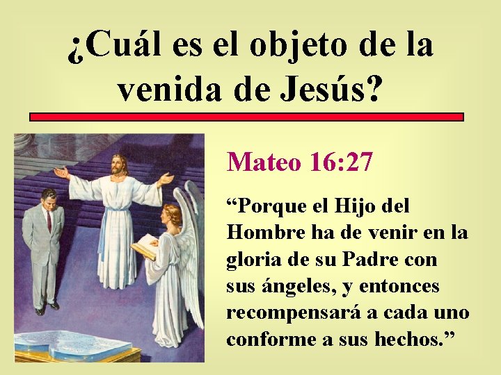 ¿Cuál es el objeto de la venida de Jesús? Mateo 16: 27 “Porque el