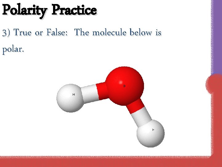 Polarity Practice 3) True or False: The molecule below is polar. 