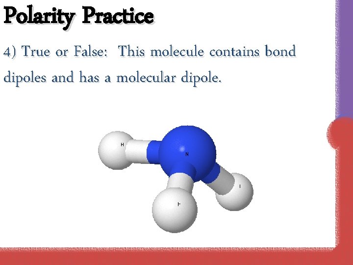 Polarity Practice 4) True or False: This molecule contains bond dipoles and has a